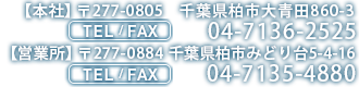 TEL/FAX：04-7136-2525 〒277-0805　千葉県柏市大青田860-3・TEL/FAX：04-7135-4880 〒277-0884　千葉県柏市みどり台5-4-16